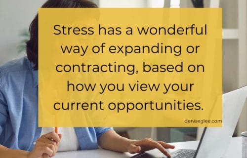 Stress has a wonderful way of expanding or contracting, based on how you view your current opportunities. Eliminate stress by focusing on the big picture.