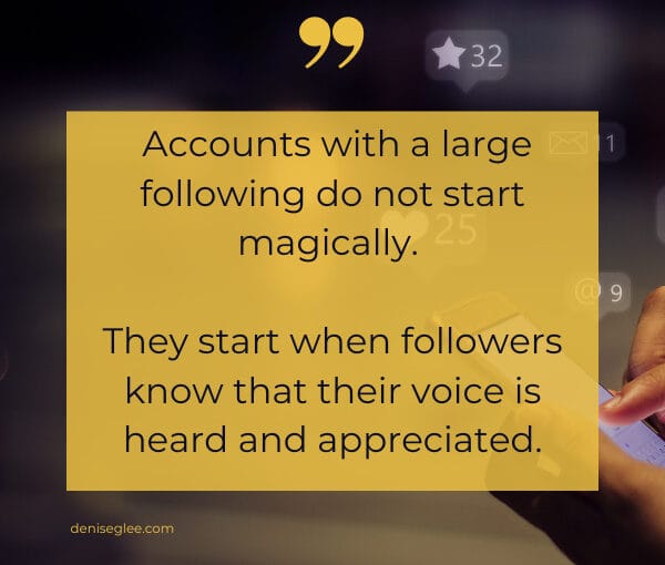  Accounts with a large following do not start magically. They start when followers know that their voice is heard and appreciated.