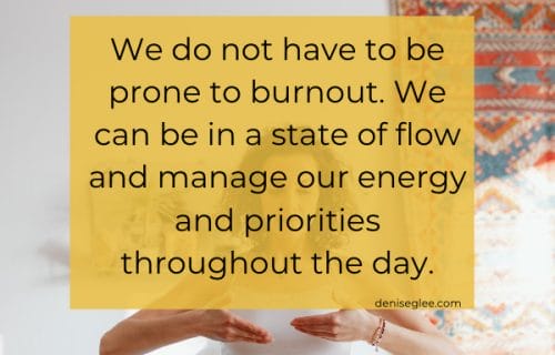 We do not have to be prone to burnout. We can be in a state of flow and manage our energy and priorities throughout the day.