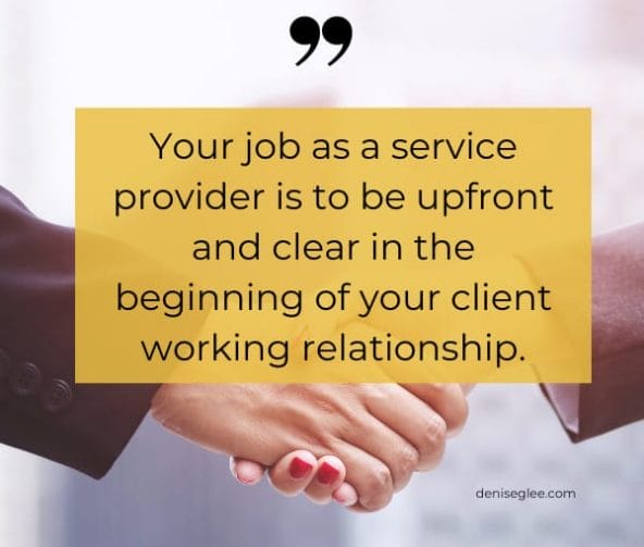 Your job as a service provider is to be upfront and clear in the beginning of your client working relationship.