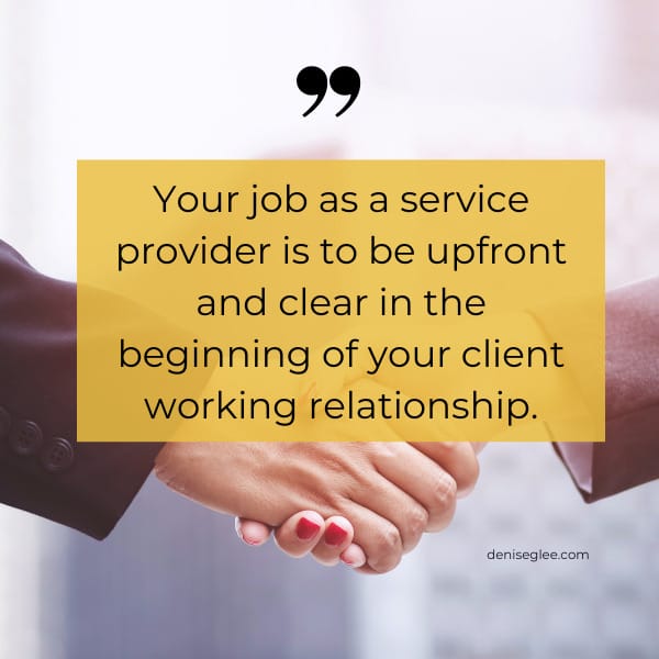 Your job as a service provider is to be upfront and clear in the beginning of your client working relationship.