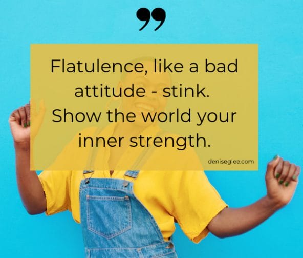 Flatulence, like a bad attitude - stink. Show the world your inner strength.