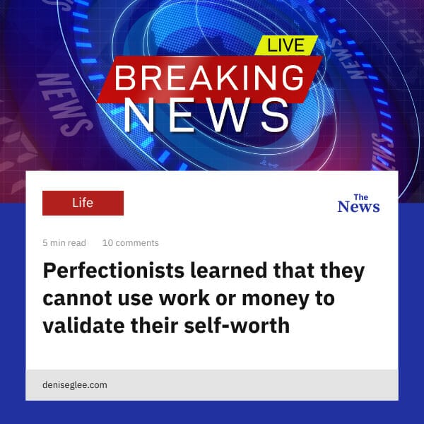 Perfectionists learned that they cannot use work or money to validate their self-worth