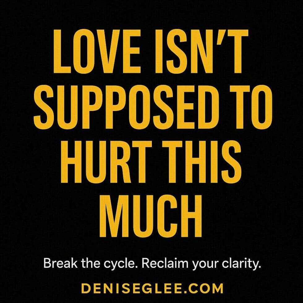 Bold yellow text reads “Love isn’t supposed to hurt this much” on a black background, with white subtext “Break the cycle. Reclaim your clarity.” and deniseglee.com at the bottom.
