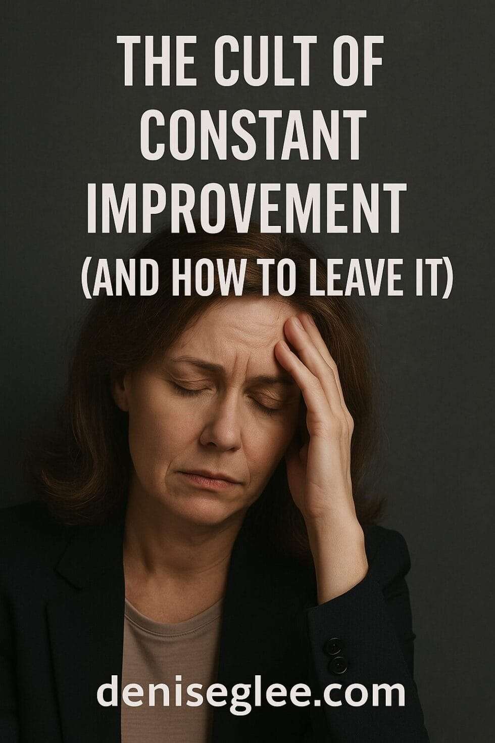 A visibly exhausted middle-aged woman with her hand on her forehead, symbolizing burnout and emotional fatigue, with the title “The Cult of Constant Improvement (And How to Leave It)” above her and deniseglee.com at the bottom.