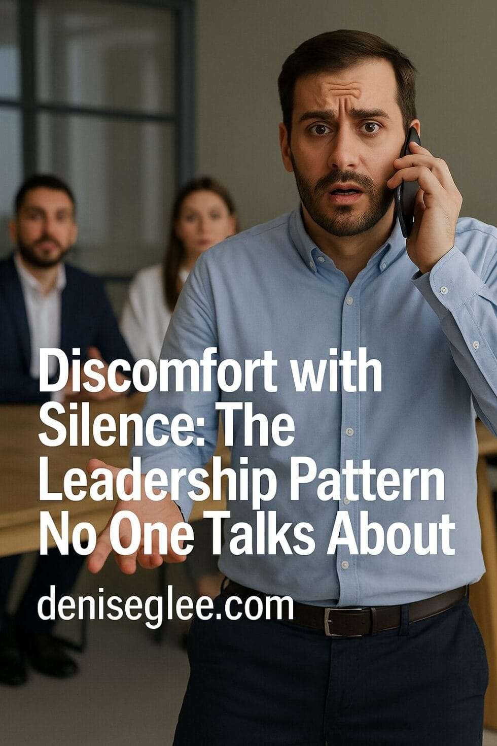 A concerned man on a phone call stands in front of two calm coworkers in a modern office. The text reads: "Discomfort with Silence: The Leadership Pattern No One Talks About" with deniseglee.com at the bottom.
